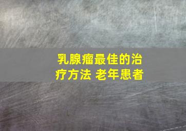 乳腺瘤最佳的治疗方法 老年患者